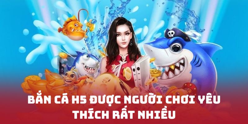 Bắn cá H5 được người chơi yêu thích rất nhiều