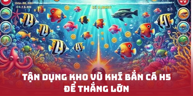 Tận dụng kho vũ khí Bắn cá H5 để thắng lớn