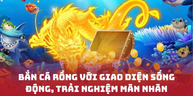 Bắn cá rồng với giao diện sống động, trải nghiệm mãn nhãn