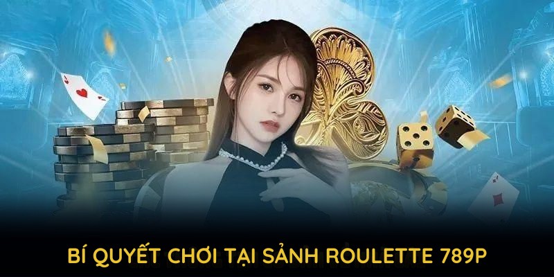 Bí quyết chơi tại sảnh Roulette 789P để nâng cao tỷ lệ thắng.