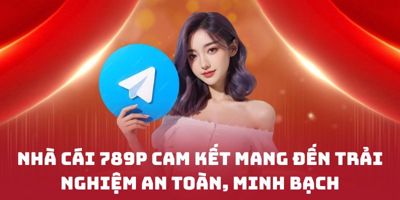 Nhà cái 789P cam kết mang đến trải nghiệm an toàn, minh bạch