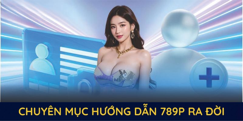 Chuyên mục hướng dẫn 789P ra đời