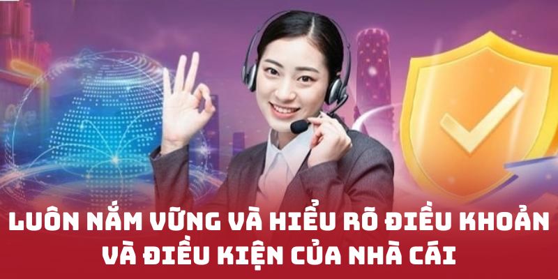 Luôn nắm vững và hiểu rõ điều khoản và điều kiện của nhà cái