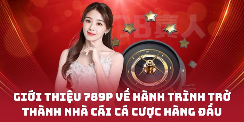 Giới thiệu 789P về hành trình trở thành nhà cái cá cược hàng đầu