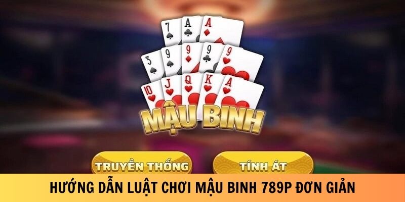 Hướng dẫn luật chơi mậu binh 789P đơn giản