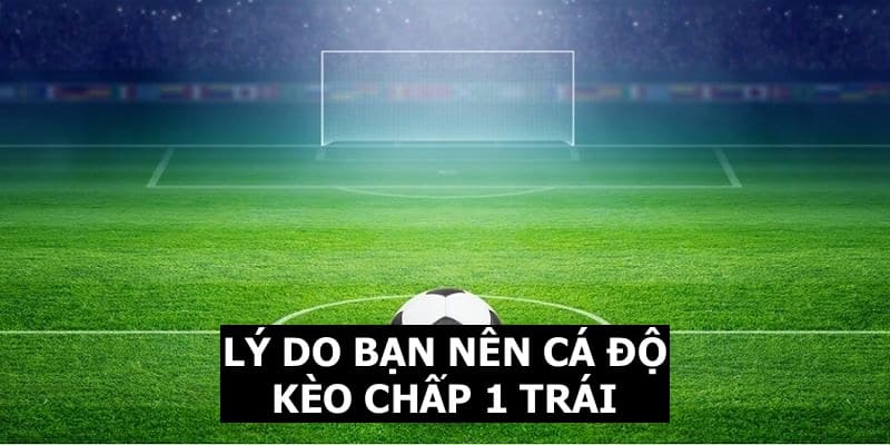 Những lý do bạn nên cá độ kèo cược chấp 1 trái