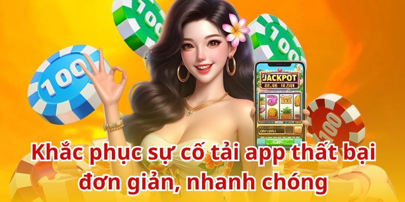 Khắc phục sự cố tải app thất bại đơn giản, nhanh chóng