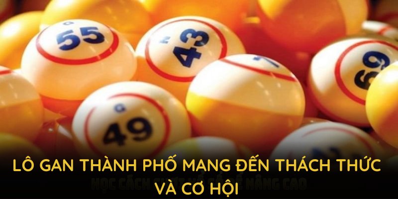 Lô gan thành phố mang đến thách thức và cơ hội lớn cho người đam mê con số