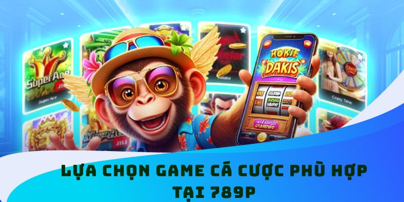 Lựa chọn game cá cược phù hợp tại 789P