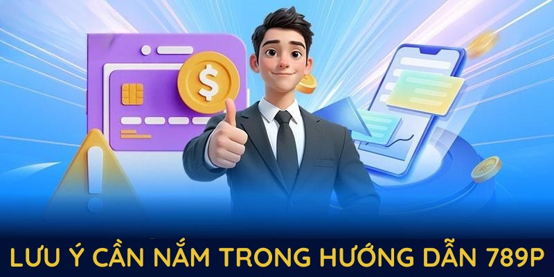 Những lưu ý cần nắm trong hướng dẫn 789P