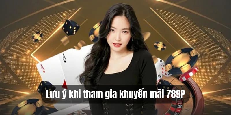 Những lưu ý khi tham gia khuyến mãi 789P chi tiết nhất 