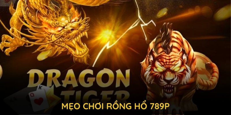 Mẹo chơi rồng hổ 789P giúp tăng cơ hội chiến thắng