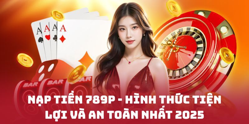 Việc nạp tiền vào tài khoản 789P là bước rất quan trọng