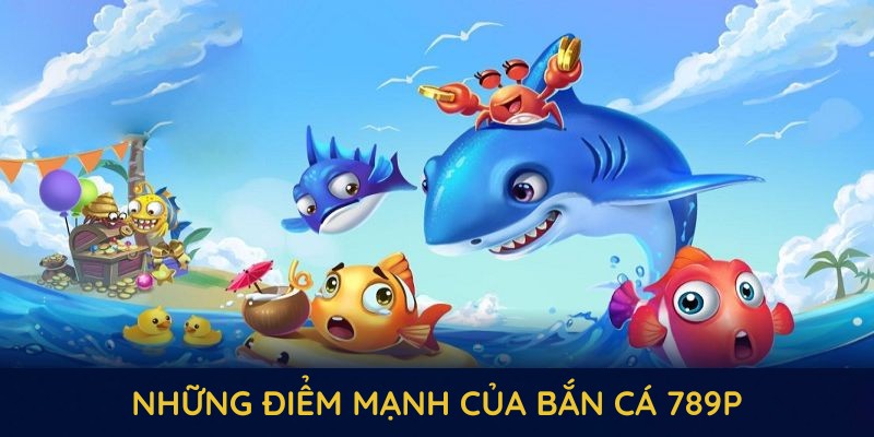 Những điểm mạnh của bắn cá 789P