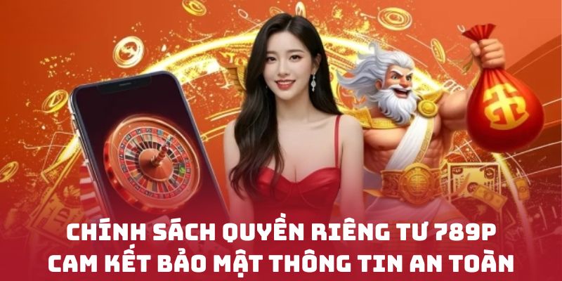 Chính sách quyền riêng tư 789P cam kết bảo mật thông tin an toàn