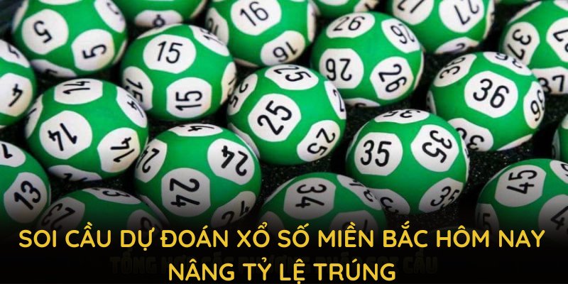 Soi cầu dự đoán xổ số miền bắc hôm nay nâng tỷ lệ trúng