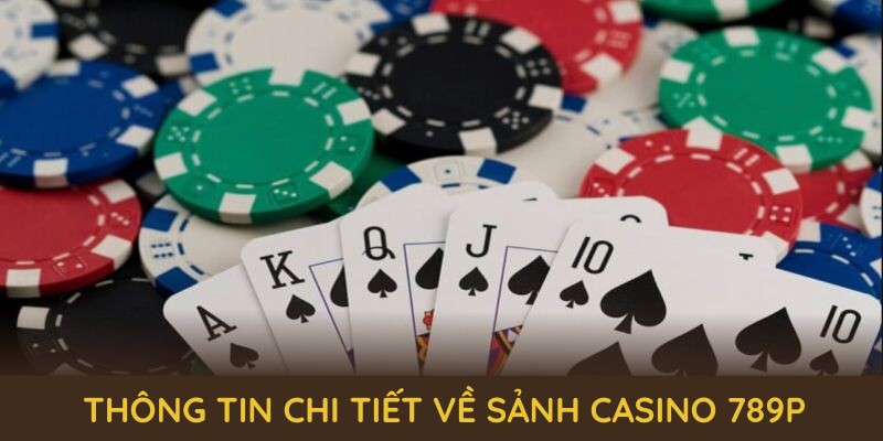 Khám phá thông tin chi tiết về sảnh casino 789P