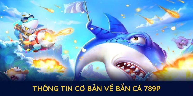 Những thông tin cơ bản về bắn cá 789P