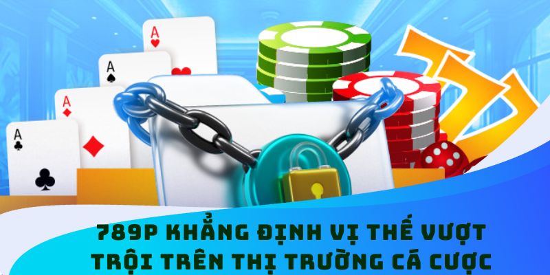 789P khẳng định vị thế vượt trội trên thị trường cá cược